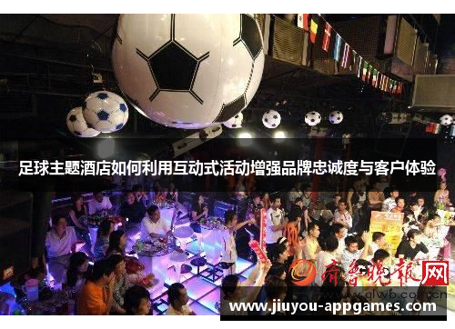 足球主题酒店如何利用互动式活动增强品牌忠诚度与客户体验