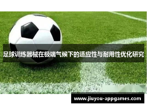 足球训练器械在极端气候下的适应性与耐用性优化研究